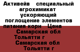 Активейв – специальный агрохимикат, ускоряющий поглощение элементов питания корн › Цена ­ 300 - Самарская обл., Тольятти г.  »    . Самарская обл.,Тольятти г.